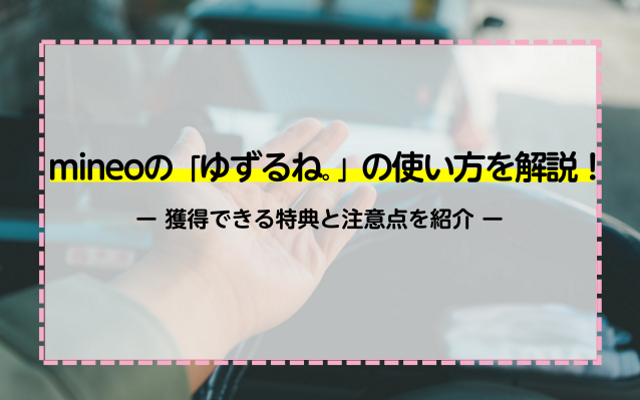 mineoの「ゆずるね。」の使い方を解説！獲得できる特典と注意点を紹介