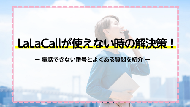 LaLaCallが使えない時の解決策！電話できない番号とよくある質問を紹介