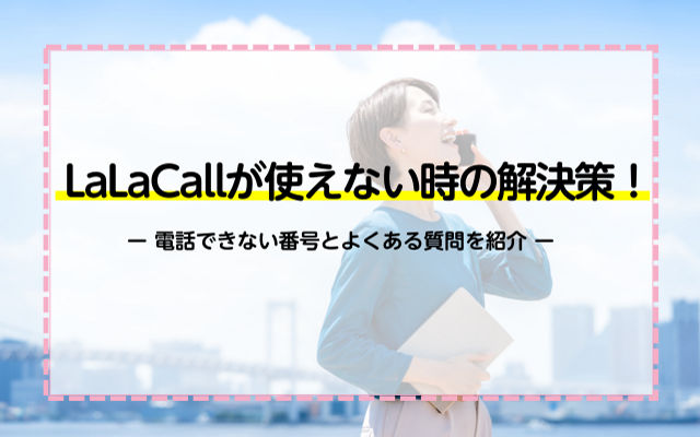 LaLaCallが使えない時の解決策！電話できない番号とよくある質問を紹介