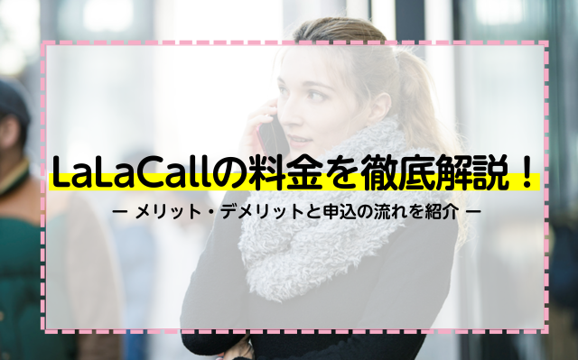 LaLaCallの料金を徹底解説！メリット・デメリットと申込の流れを紹介