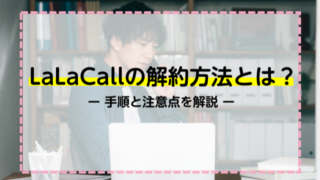 LaLaCallの解約方法とは？手順と注意点を解説