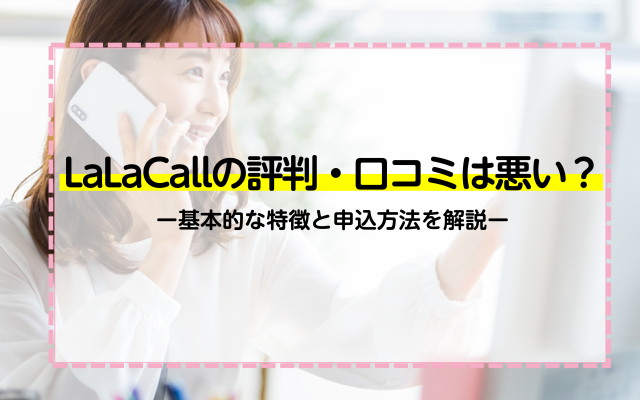 LaLaCallの評判・口コミは悪い？基本的な特徴と申込方法を解説