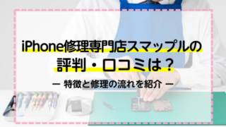 iPhone修理専門店スマップルの評判・口コミは？特徴と修理の流れを紹介