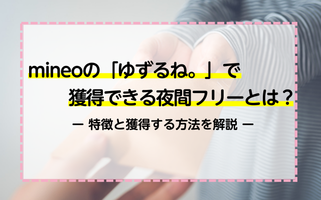 mineoの「ゆずるね。」で獲得できる夜間フリーとは？特徴と獲得する方法を解説